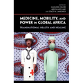 Medicine, Mobility, and Power in Global Africa: Transnational Health and Healing