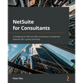 NetSuite for Consultants: A handbook for ERP and CRM consultants to implement NetSuite 2021 quickly and easily