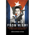 The Men from Miami: American Rebels and Patriots on Both Sides of Fidel Castro's Cuban Revolution