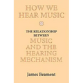 How We Hear Music: The Relationship Between Music and the Hearing Mechanism