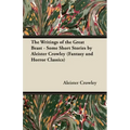 The Writings of the Great Beast - Some Short Stories by Aleister Crowley (Fantasy and Horror Classics)