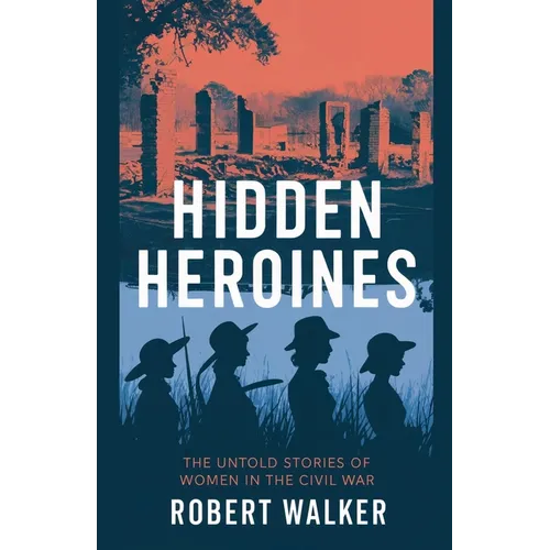 Hidden Heroines: The Untold Stories of Women in the Civil War