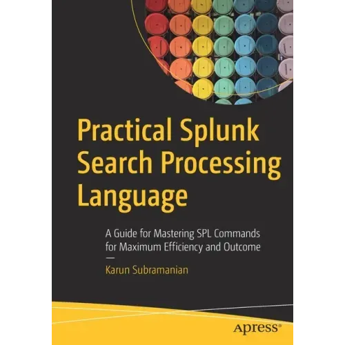 Practical Splunk Search Processing Language: A Guide for Mastering Spl Commands for Maximum Efficiency and Outcome