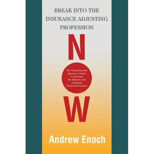 Break into the Insurance Adjusting Profession Now: The Comprehensive Beginner's Guide to Entering the Industry and Achieving Financial Freedom