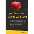 Learn Computer Science with Swift: Computation Concepts, Programming Paradigms, Data Management, and Modern Component Architectures with Swift and Pla