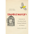 Troublemakers: Lessons in Freedom from Young Children at School
