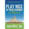 Play Nice in Your Sandbox at Church: An 8 Step Model to Help You Prevent or Resolve Conflict with Your Brothers and Sisters
