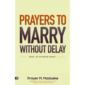 Prayers to Marry without Delay: Destroying Demonic Delays to Your Marital Destiny, Pray Your Way into Marital Breakthrough