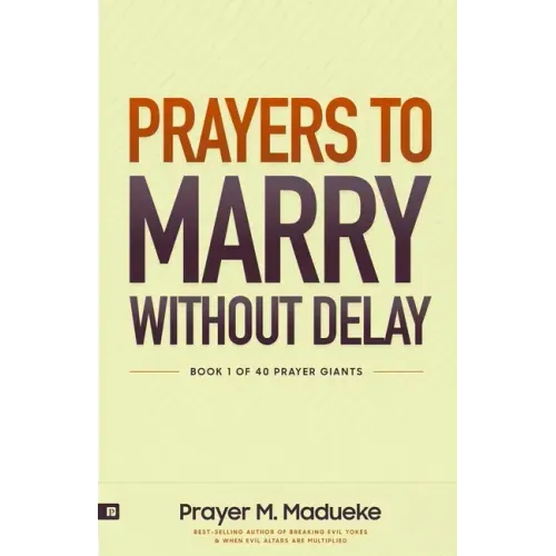 Prayers to Marry without Delay: Destroying Demonic Delays to Your Marital Destiny, Pray Your Way into Marital Breakthrough
