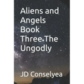 Aliens and Angels Book Three The Ungodly