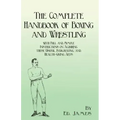 The Complete Handbook of Boxing and Wrestling with Full and Simple Instructions on Acquiring these Useful, Invigorating, and Health-Giving Arts