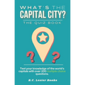 What's The Capital City? The Quiz Book: Test Your Knowledge Of The World's Capitals With over 200 Multiple Choice Questions! A Great Geography Gift Fo