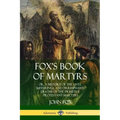 Fox's Book of Martyrs: Or, A History of the Lives, Sufferings, and Triumphant: Deaths of the Primitive Protestant Martyrs