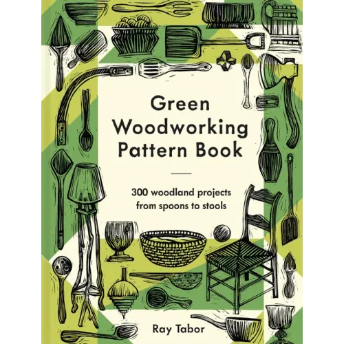 Green Woodworking Pattern Book: 300 Woodland Projects from Spoons to Stools