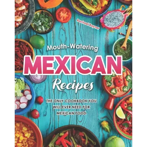 Mouth-Watering Mexican Recipes: The Only Cookbook You Will Ever Need for Mexican Food