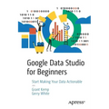 Google Data Studio for Beginners: Start Making Your Data Actionable