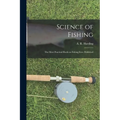 Science of Fishing: the Most Practical Book on Fishing Ever Published