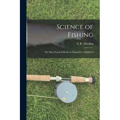 Science of Fishing: the Most Practical Book on Fishing Ever Published