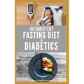 Intermittent Fasting Diet for Diabetics: Preventing and Reversing Diabetes With Intermittent Fasting 16/8: Includes Delicious Recipes, Meal Plan and C