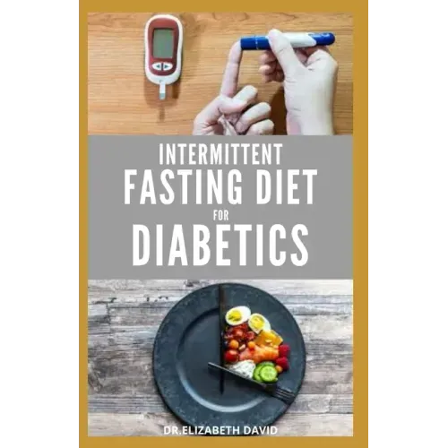 Intermittent Fasting Diet for Diabetics: Preventing and Reversing Diabetes With Intermittent Fasting 16/8: Includes Delicious Recipes, Meal Plan and C