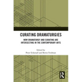 Curating Dramaturgies: How Dramaturgy and Curating are Intersecting in the Contemporary Arts