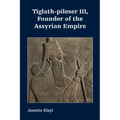 Tiglath-pileser III, Founder of the Assyrian Empire