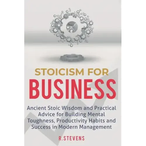 Stoicism for Business: Ancient stoic wisdom and practical advise for building mental toughness, productivity habits and success in modern management