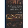 Catálogo De Los Objetos De La Real Armeria...