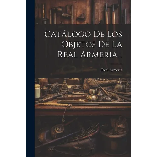 Catálogo De Los Objetos De La Real Armeria...