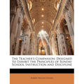 The Teacher's Companion: Designed to Exhibit the Principles of Sunday School Instruction and Discipline