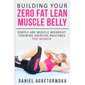 Building Your Zero Fat Lean Muscle Belly: Simple Abs Muscle Workout Training Exercise Routines for Women