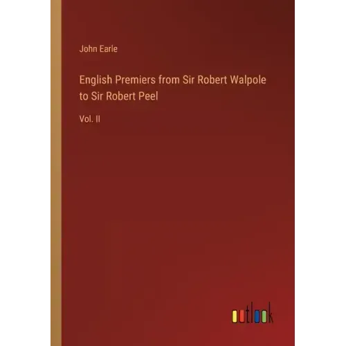 English Premiers from Sir Robert Walpole to Sir Robert Peel: Vol. II