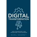 Digital Transformation: How technology can transform your business
