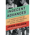 Indecent Advances: A Hidden History of True Crime and Prejudice Before Stonewall