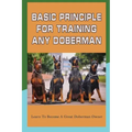 Basic Principle For Training Any Doberman: Learn To Become A Great Doberman Owner: Fixing Doberman Bad Behaviors