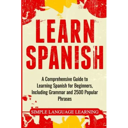 Learn Spanish: A Comprehensive Guide to Learning Spanish for Beginners, Including Grammar and 2500 Popular Phrases