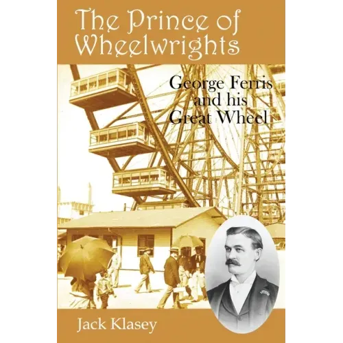 The Prince of Wheelwrights: George Ferris and his Great Wheel