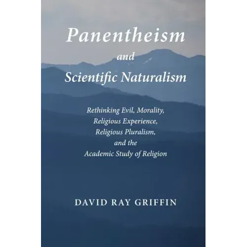 Panentheism and Scientific Naturalism: Rethinking Evil, Morality, Religious Experience, Religious Pluralism, and the Academic Study of Religion
