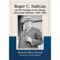 Roger C. Sullivan and the Triumph of the Chicago Democratic Machine, 1908-1920