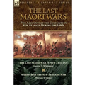 The Last Maori Wars: Two Accounts of the Conflicts in New Zealand During the 1860s-The Last Maori War in New Zealand with A Sketch of the New Zealand