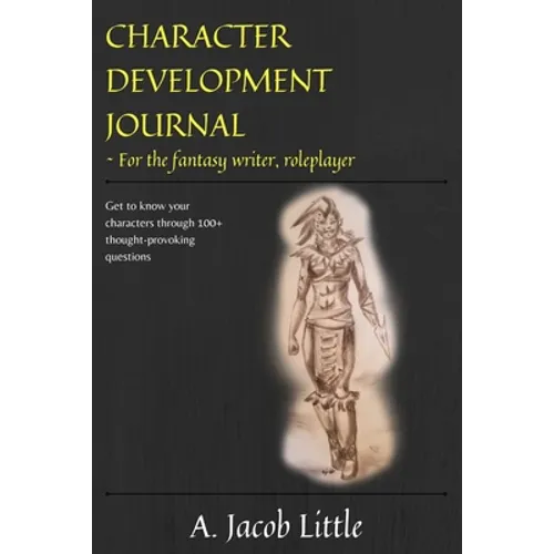 Character Development Journal for the Fantasy Writer and Roleplayer: Get to know your characters through 100+ thought-provoking questions in 15 catego