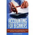 Accounting for Beginners: The Ultimate Guide to Bookkeeping, Taxes and Small Business Formation