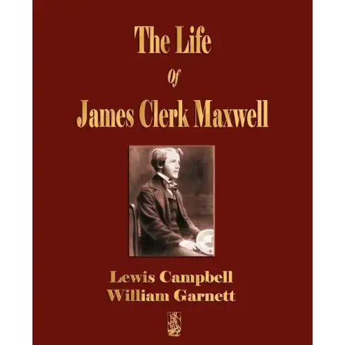 The Life Of James Clerk Maxwell: With Selections from His Correspondence and Occasional Writings