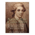 Nathan Hale and John André: The Lives and Deaths of the Revolutionary War's Most Famous Spies