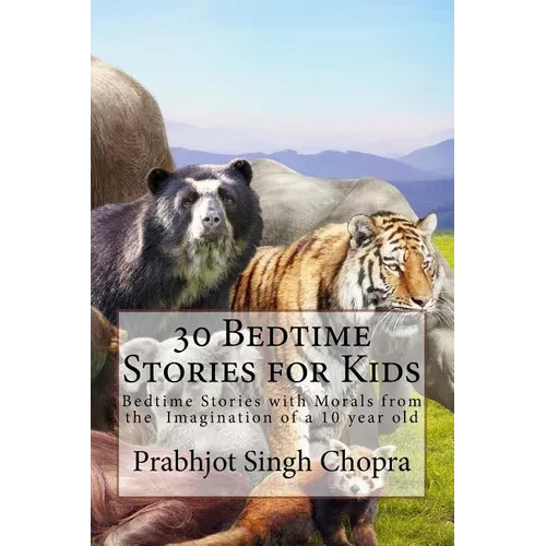 30 Bedtime Stories for Kids: Bedtime Stories with Morals from the Imagination of a 10 year old