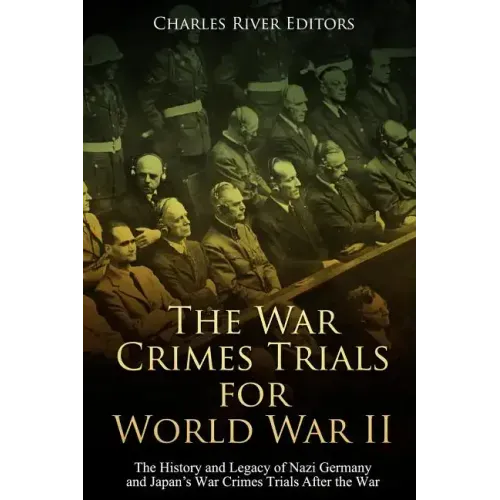 The War Crimes Trials for World War II: The History and Legacy of Nazi Germany and Japan's War Crimes Trials After the War