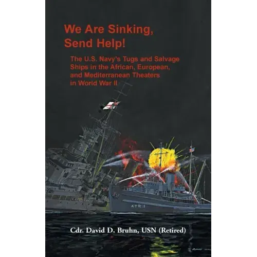 We are Sinking, Send Help!: The U.S. Navy's Tugs and Salvage Ships in the African, European, and Mediterranean Theaters in World War II