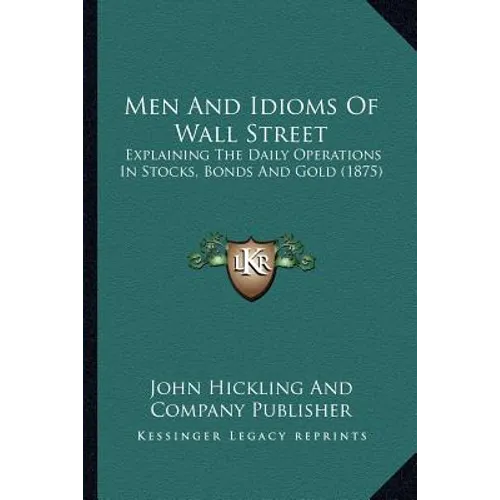 Men And Idioms Of Wall Street: Explaining The Daily Operations In Stocks, Bonds And Gold (1875)