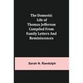 The Domestic Life of Thomas Jefferson Compiled From Family Letters and Reminiscences