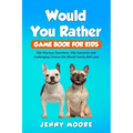 Would You Rather Game Book for Kids: 500 Hilarious Questions, Silly Scenarios and Challenging Choices the Whole Family Will Love